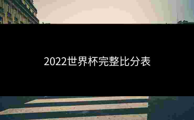 2022世界杯完整比分表