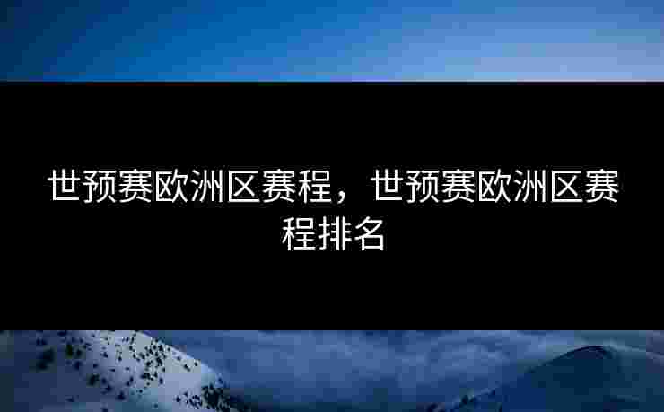 世预赛欧洲区赛程，世预赛欧洲区赛程排名