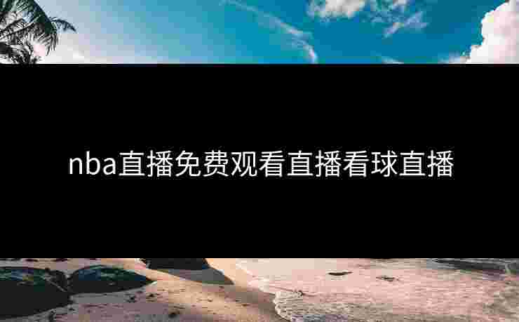nba直播免费观看直播看球直播