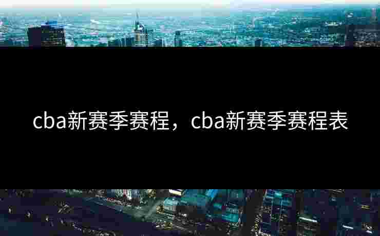 cba新赛季赛程，cba新赛季赛程表