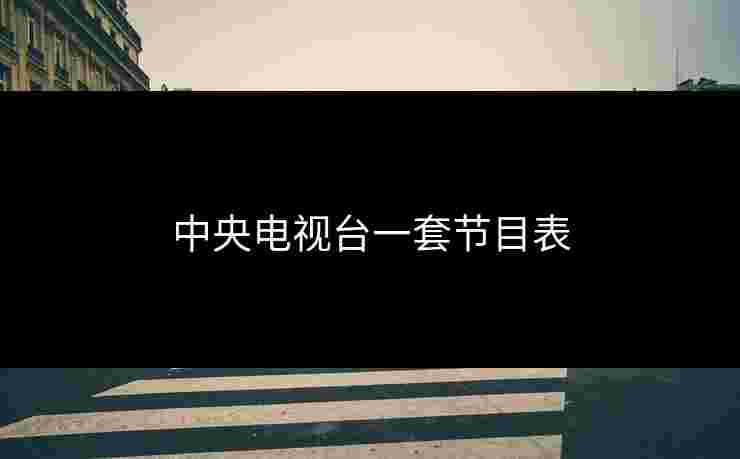 中央电视台一套节目表 中央电视台一套节目表