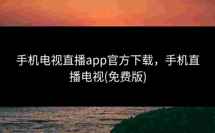 手机电视直播app官方下载，手机直播电视(免费版)