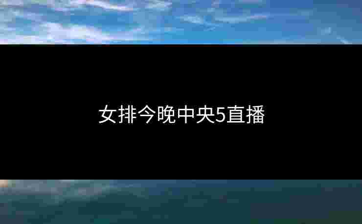 女排今晚中央5直播