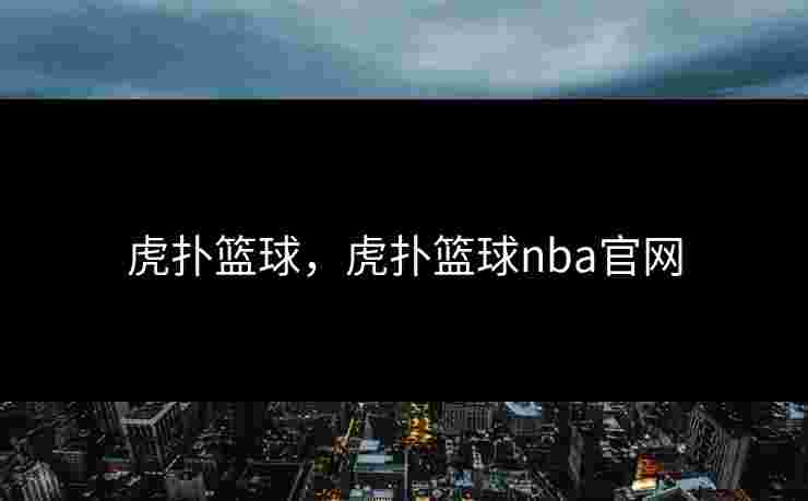 虎扑篮球，虎扑篮球nba官网