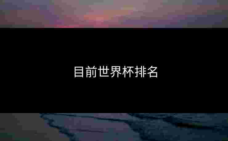 目前世界杯排名 目前世界杯排名