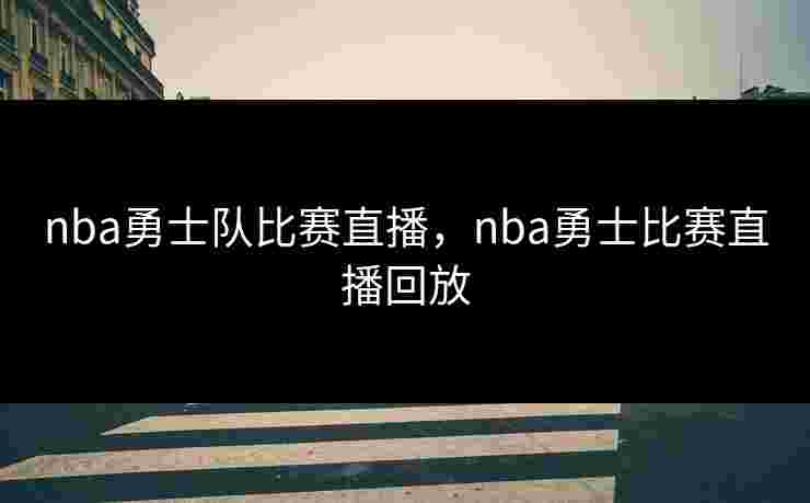 nba勇士队比赛直播，nba勇士比赛直播回放