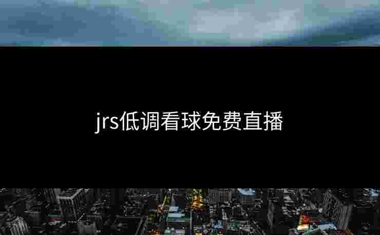 jrs低调看球免费直播