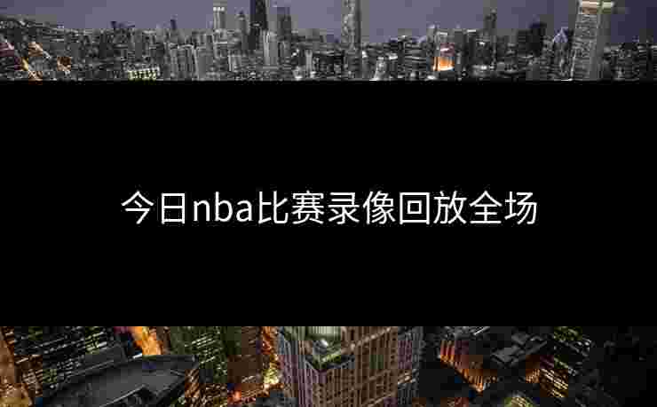 今日nba比赛录像回放全场