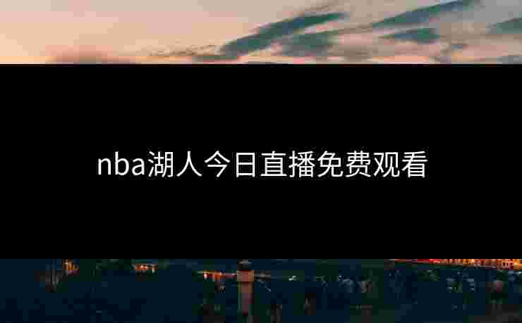 nba湖人今日直播免费观看 nba湖人今日直播免费观看
